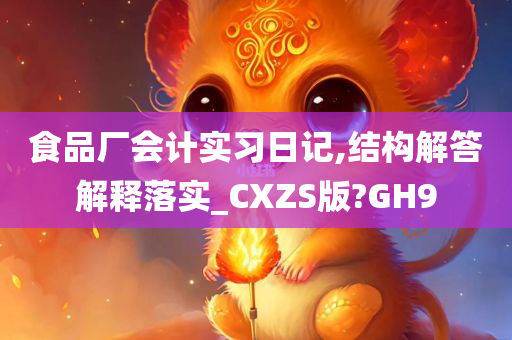 食品厂会计实习日记,结构解答解释落实_CXZS版?GH9