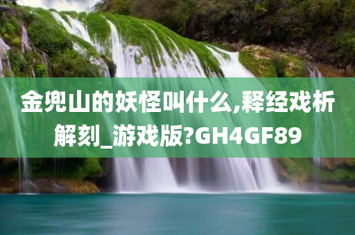 金兜山的妖怪叫什么,释经戏析解刻_游戏版?GH4GF89