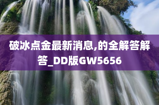 破冰点金最新消息,的全解答解答_DD版GW5656