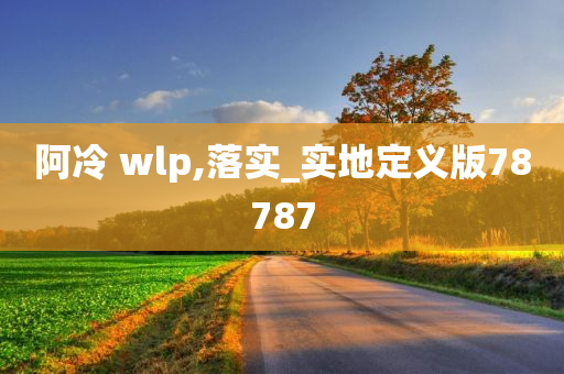 阿冷 wlp,落实_实地定义版78787