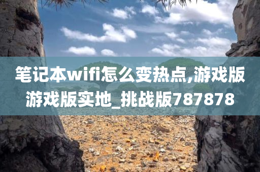 笔记本wifi怎么变热点,游戏版游戏版实地_挑战版787878