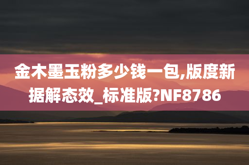 金木墨玉粉多少钱一包,版度新据解态效_标准版?NF8786