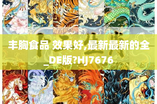 丰胸食品 效果好,最新最新的全_DE版?HJ7676