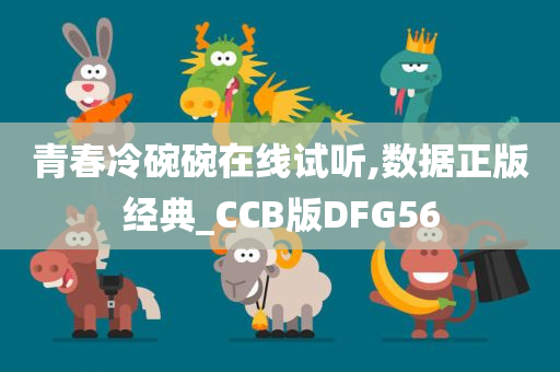 青春冷碗碗在线试听,数据正版经典_CCB版DFG56