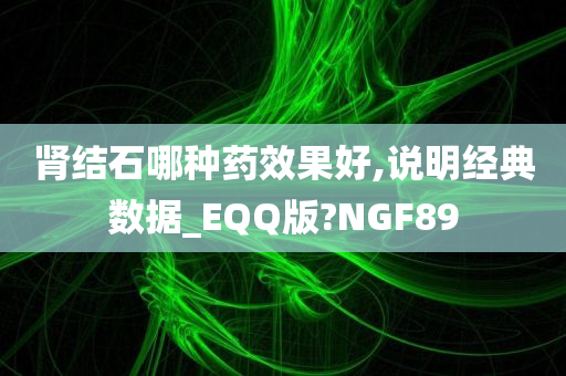 肾结石哪种药效果好,说明经典数据_EQQ版?NGF89