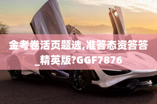 金考卷活页题选,准答态资答答_精英版?GGF7876