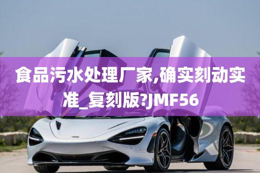 食品污水处理厂家,确实刻动实准_复刻版?JMF56