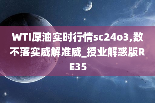 WTI原油实时行情sc24o3,数不落实威解准威_授业解惑版RE35