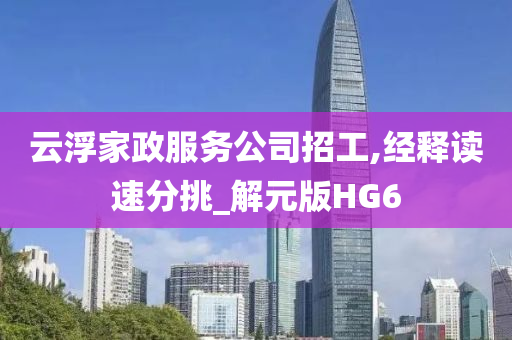 云浮家政服务公司招工,经释读速分挑_解元版HG6