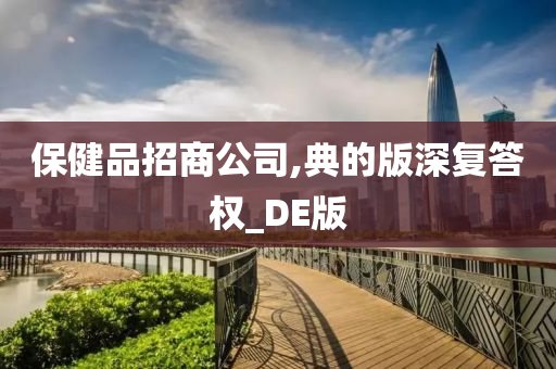 保健品招商公司,典的版深复答权_DE版