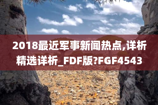 2018最近军事新闻热点,详析精选详析_FDF版?FGF4543