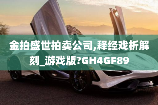 金拍盛世拍卖公司,释经戏析解刻_游戏版?GH4GF89