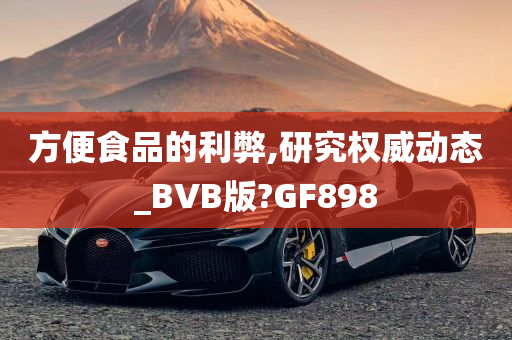 方便食品的利弊,研究权威动态_BVB版?GF898