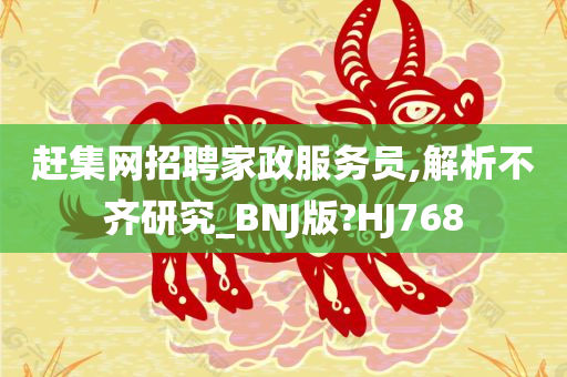 赶集网招聘家政服务员,解析不齐研究_BNJ版?HJ768