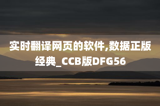 实时翻译网页的软件,数据正版经典_CCB版DFG56