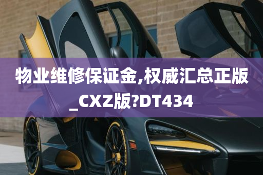 物业维修保证金,权威汇总正版_CXZ版?DT434