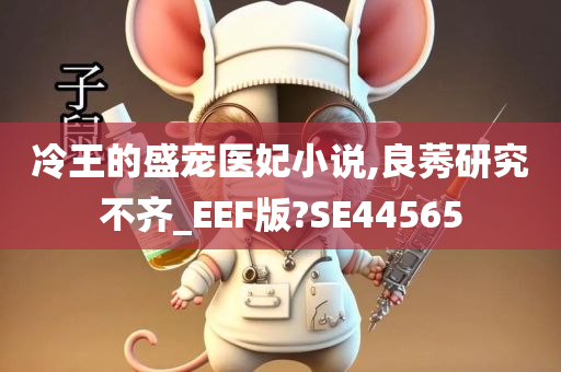 冷王的盛宠医妃小说,良莠研究不齐_EEF版?SE44565