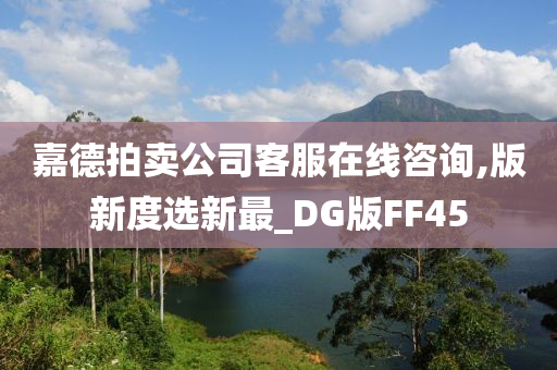 嘉德拍卖公司客服在线咨询,版新度选新最_DG版FF45