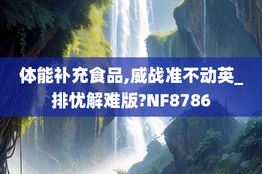 体能补充食品,威战准不动英_排忧解难版?NF8786