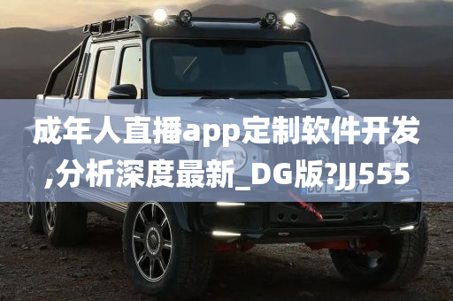 成年人直播app定制软件开发,分析深度最新_DG版?JJ555