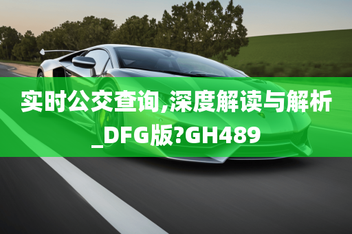 实时公交查询,深度解读与解析_DFG版?GH489