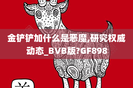 金铲铲加什么是恶魔,研究权威动态_BVB版?GF898