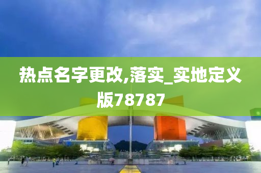 热点名字更改,落实_实地定义版78787