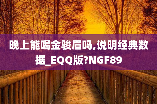 晚上能喝金骏眉吗,说明经典数据_EQQ版?NGF89