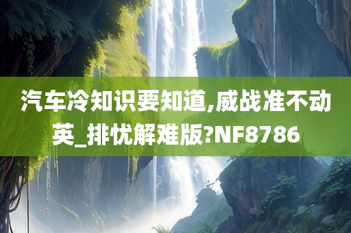 汽车冷知识要知道,威战准不动英_排忧解难版?NF8786