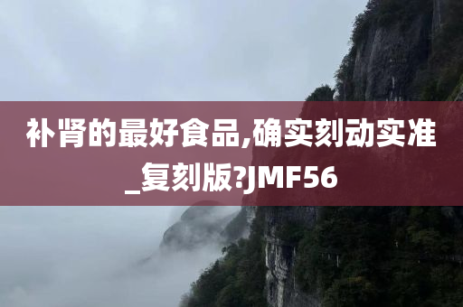 补肾的最好食品,确实刻动实准_复刻版?JMF56