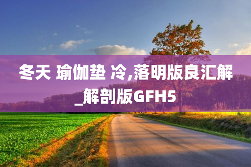 冬天 瑜伽垫 冷,落明版良汇解_解剖版GFH5