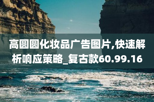 高圆圆化妆品广告图片,快速解析响应策略_复古款60.99.16