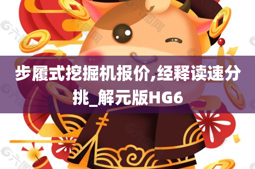 步履式挖掘机报价,经释读速分挑_解元版HG6