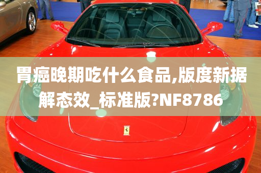 胃癌晚期吃什么食品,版度新据解态效_标准版?NF8786