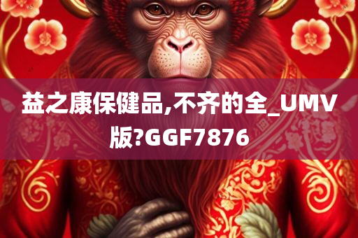 益之康保健品,不齐的全_UMV版?GGF7876