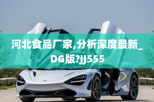 河北食品厂家,分析深度最新_DG版?JJ555