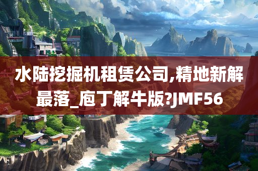 水陆挖掘机租赁公司,精地新解最落_庖丁解牛版?JMF56