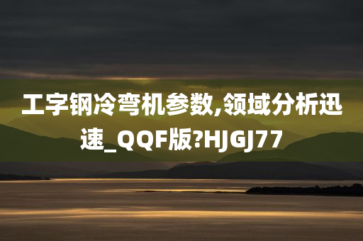 工字钢冷弯机参数,领域分析迅速_QQF版?HJGJ77