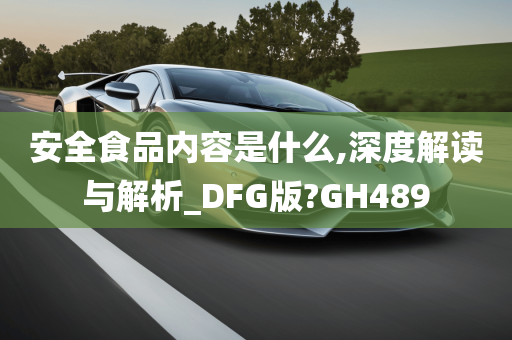 安全食品内容是什么,深度解读与解析_DFG版?GH489