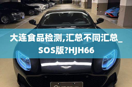 大连食品检测,汇总不同汇总_SOS版?HJH66