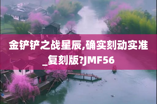 金铲铲之战星辰,确实刻动实准_复刻版?JMF56