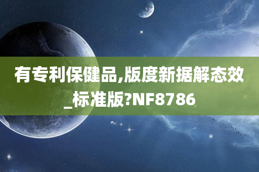 有专利保健品,版度新据解态效_标准版?NF8786