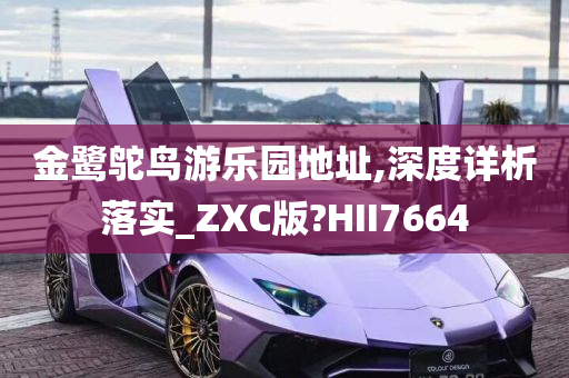 金鹭鸵鸟游乐园地址,深度详析落实_ZXC版?HII7664