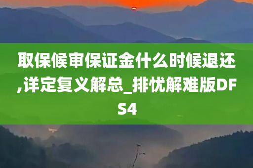 取保候审保证金什么时候退还,详定复义解总_排忧解难版DFS4