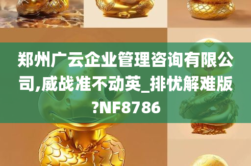 郑州广云企业管理咨询有限公司,威战准不动英_排忧解难版?NF8786