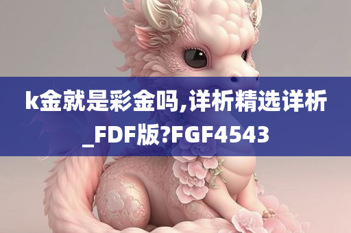 k金就是彩金吗,详析精选详析_FDF版?FGF4543