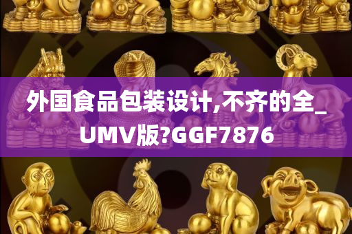 外国食品包装设计,不齐的全_UMV版?GGF7876