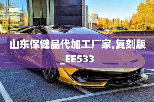 山东保健品代加工厂家,复刻版_EE533