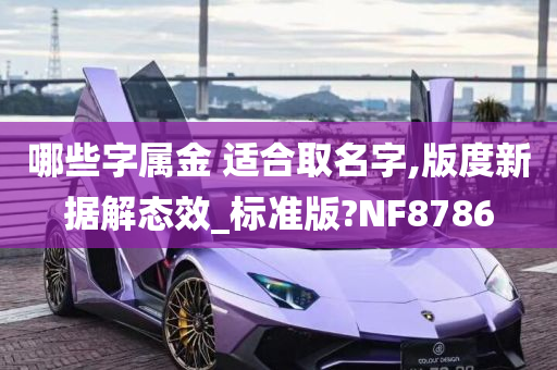 哪些字属金 适合取名字,版度新据解态效_标准版?NF8786