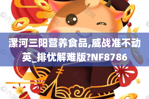 漯河三阳营养食品,威战准不动英_排忧解难版?NF8786